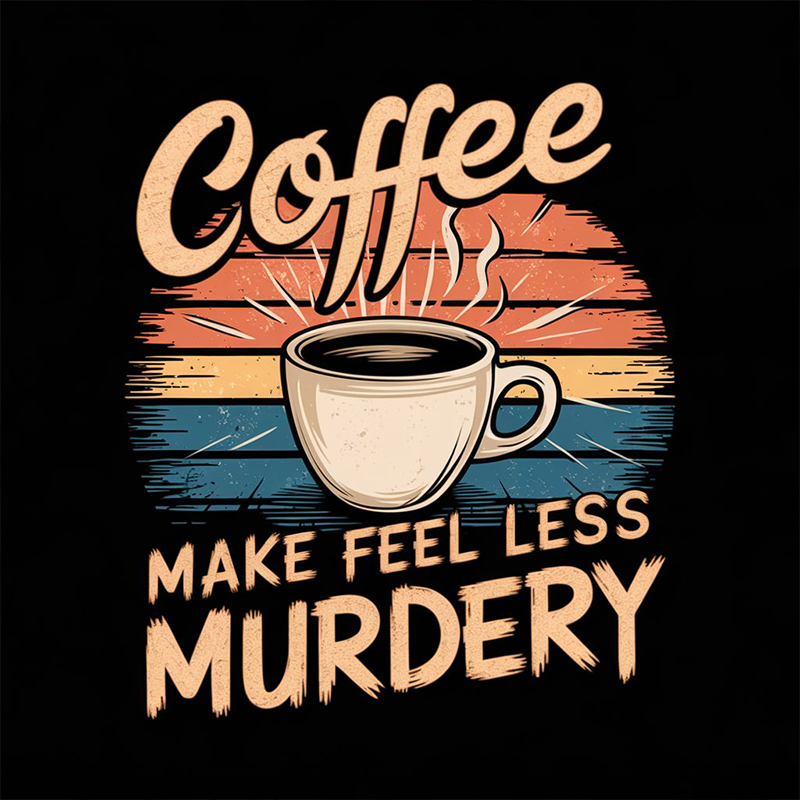 Coffee Makes Me Feel Less Murdery T-shirt