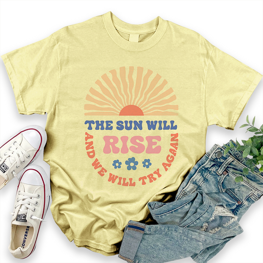 THE SUN WILL RISE AND WE WILL TRY AGAIN T-shirt